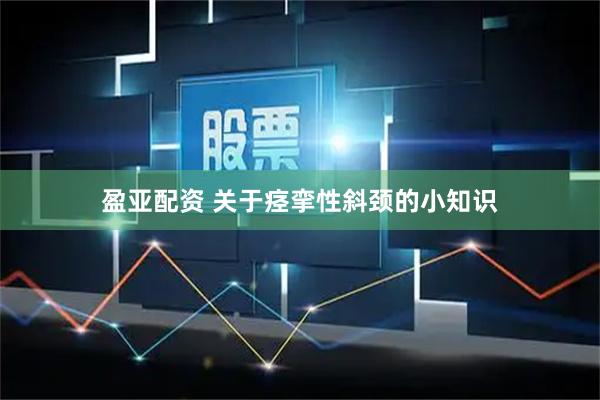 盈亚配资 关于痉挛性斜颈的小知识