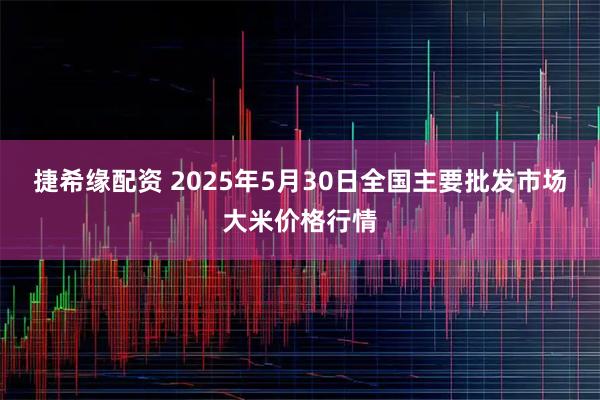捷希缘配资 2025年5月30日全国主要批发市场大米价格行情