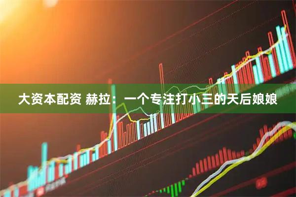大资本配资 赫拉：一个专注打小三的天后娘娘