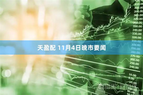 天盈配 11月4日晚市要闻