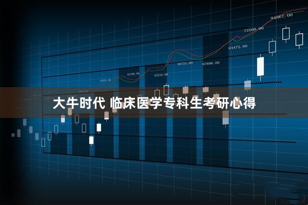 大牛时代 临床医学专科生考研心得