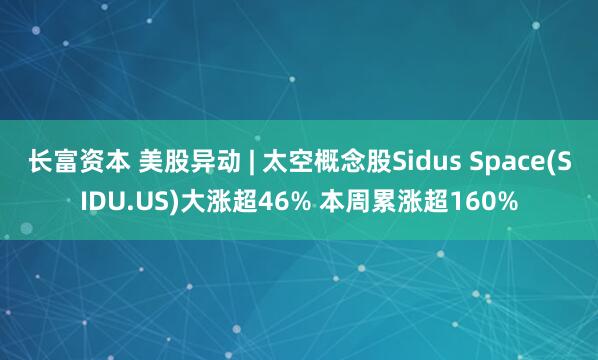 长富资本 美股异动 | 太空概念股Sidus Space(SIDU.US)大涨超46% 本周累涨超160%