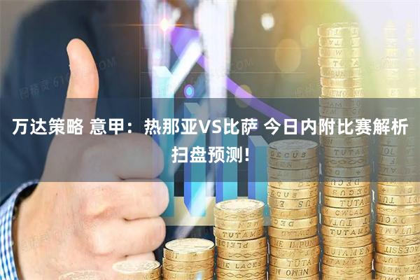 万达策略 意甲：热那亚VS比萨 今日内附比赛解析扫盘预测!