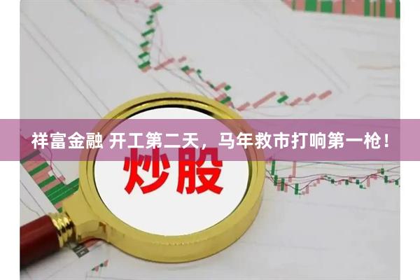 祥富金融 开工第二天，马年救市打响第一枪！